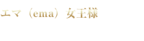 エマ（ema）女王様